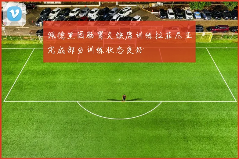 佩德里因肠胃炎缺席训练拉菲尼亚完成部分训练状态良好