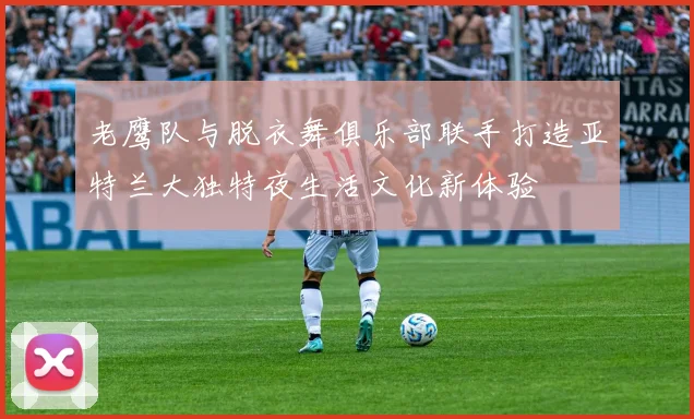 老鹰队与脱衣舞俱乐部联手打造亚特兰大独特夜生活文化新体验