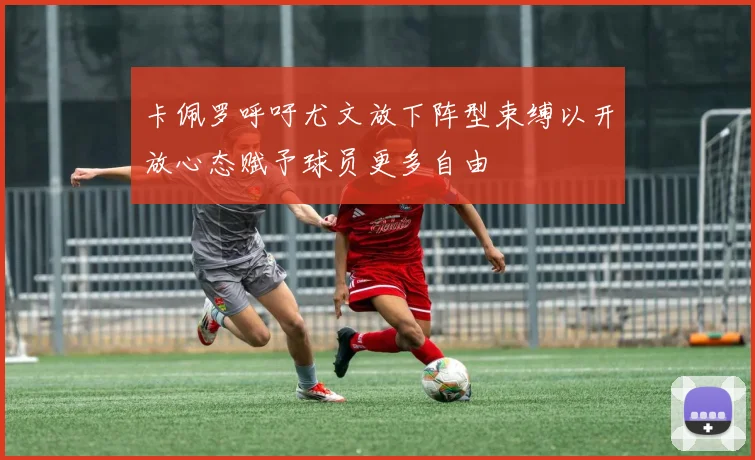 卡佩罗呼吁尤文放下阵型束缚以开放心态赋予球员更多自由