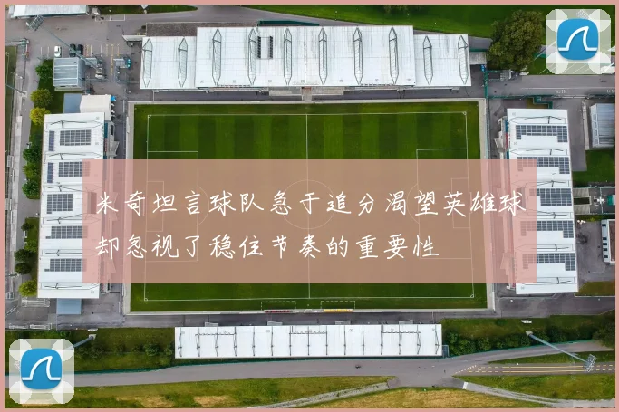 米奇坦言球队急于追分渴望英雄球却忽视了稳住节奏的重要性