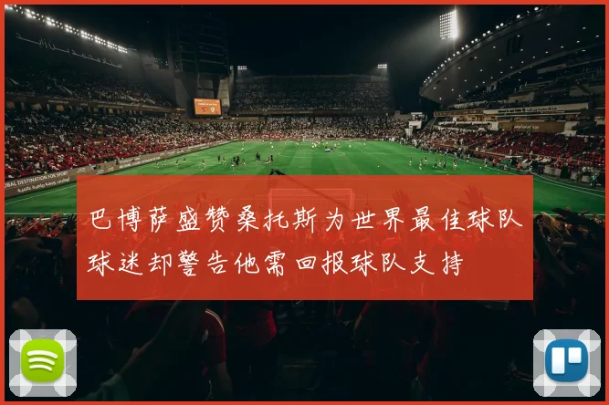 巴博萨盛赞桑托斯为世界最佳球队球迷却警告他需回报球队支持