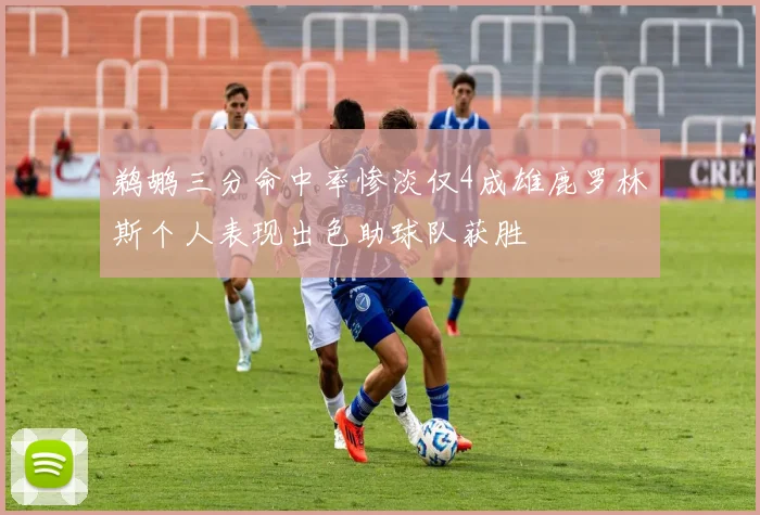 鹈鹕三分命中率惨淡仅4成雄鹿罗林斯个人表现出色助球队获胜