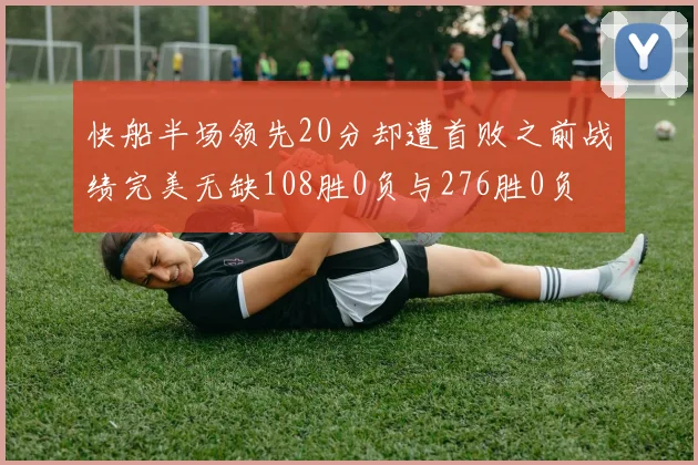 快船半场领先20分却遭首败之前战绩完美无缺108胜0负与276胜0负