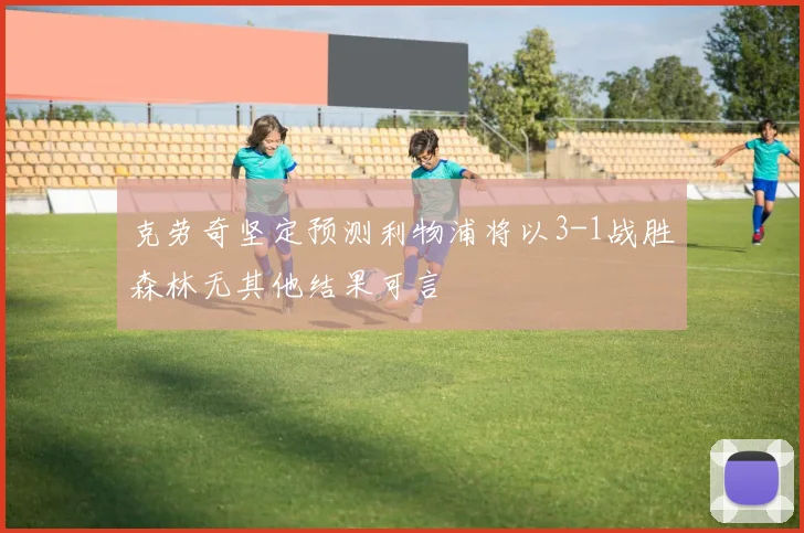 克劳奇坚定预测利物浦将以3-1战胜森林无其他结果可言