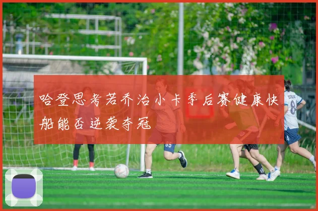 哈登思考若乔治小卡季后赛健康快船能否逆袭夺冠