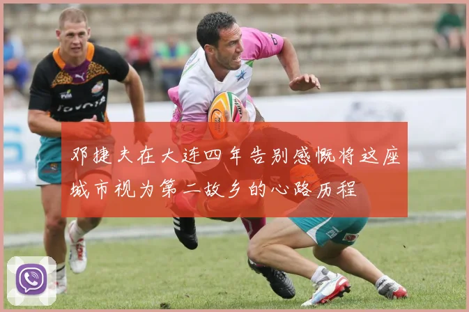 邓捷夫在大连四年告别感慨将这座城市视为第二故乡的心路历程