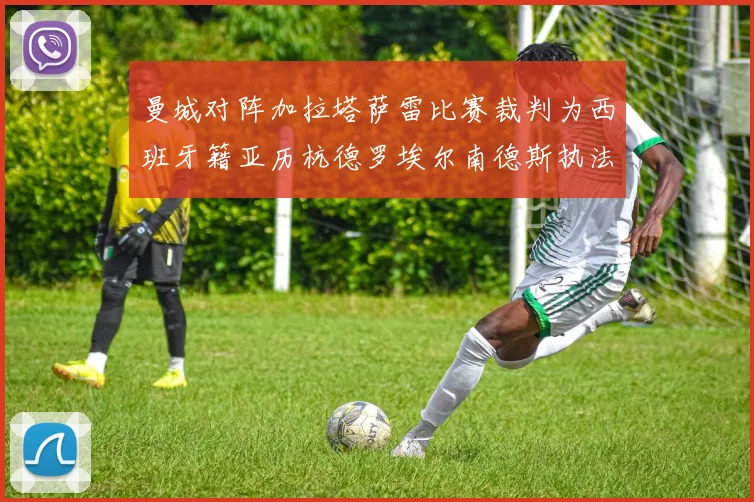 曼城对阵加拉塔萨雷比赛裁判为西班牙籍亚历杭德罗埃尔南德斯执法解析