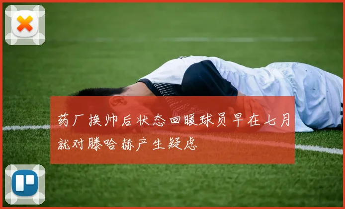 药厂换帅后状态回暖球员早在七月就对滕哈赫产生疑虑