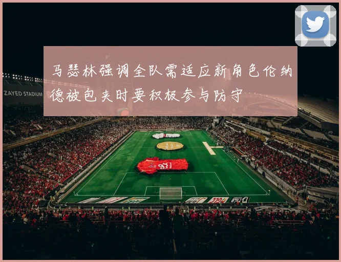 马瑟林强调全队需适应新角色伦纳德被包夹时要积极参与防守