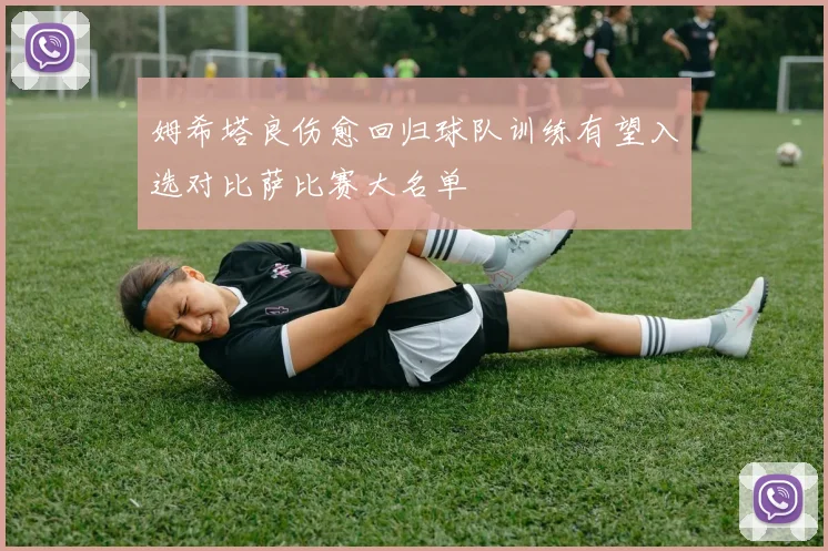姆希塔良伤愈回归球队训练有望入选对比萨比赛大名单