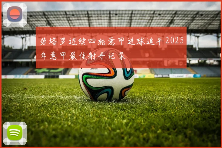 劳塔罗连续四轮意甲进球追平2025年意甲最佳射手记录
