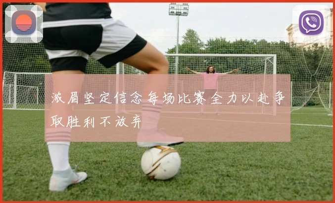 浓眉坚定信念每场比赛全力以赴争取胜利不放弃