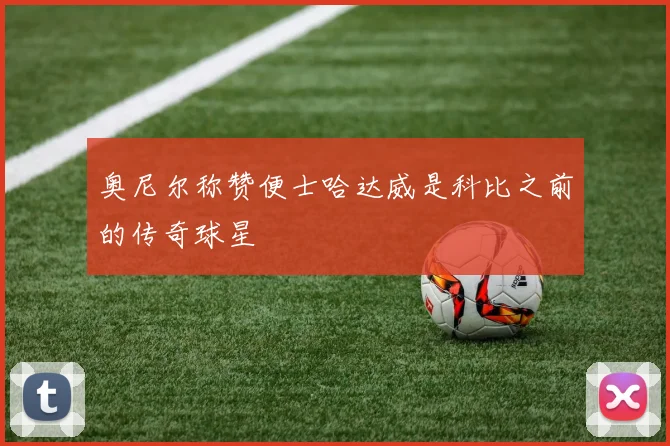 奥尼尔称赞便士哈达威是科比之前的传奇球星