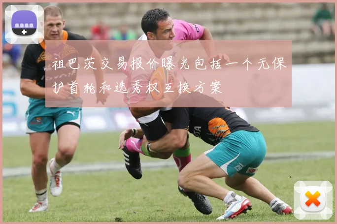 祖巴茨交易报价曝光包括一个无保护首轮和选秀权互换方案